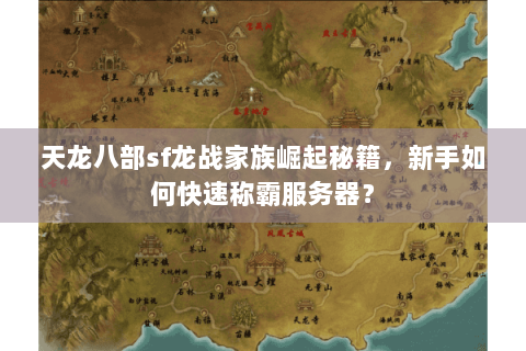 天龙八部sf龙战家族崛起秘籍，新手如何快速称霸服务器？