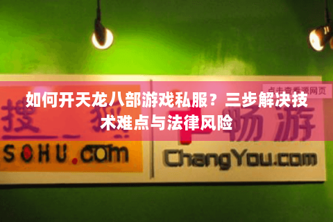 如何开天龙八部游戏私服？三步解决技术难点与法律风险