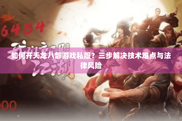 如何开天龙八部游戏私服？三步解决技术难点与法律风险
