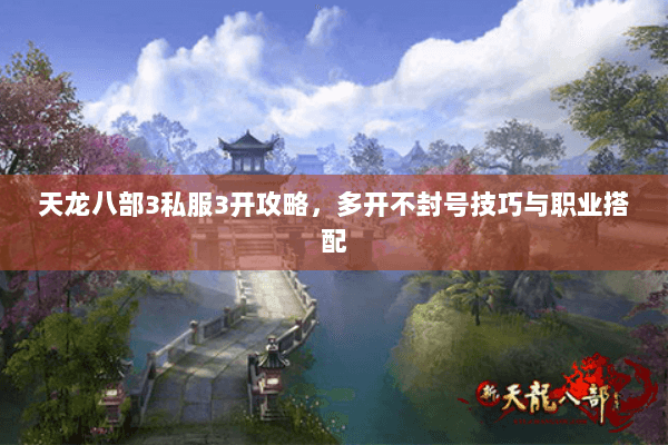 天龙八部3私服3开攻略,多开不封号技巧与职业搭配 天龙八部3私服3开攻略,多开不封号技巧与职业搭配