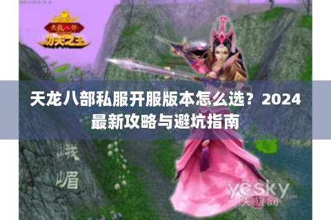天龙八部私服开服版本怎么选？2024最新攻略与避坑指南