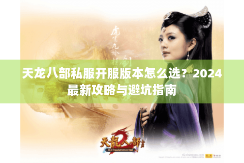 天龙八部私服开服版本怎么选？2024最新攻略与避坑指南