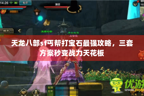 天龙八部sf丐帮打宝石最强攻略,三套方案秒变战力天花板 天龙八部sf丐帮打宝石最强攻略,三套方案秒变战力天花板