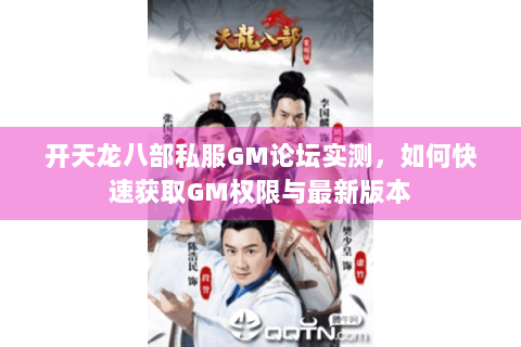 开天龙八部私服GM论坛实测,如何快速获取GM权限与最新版本 开天龙八部私服GM论坛实测,如何快速获取GM权限与最新版本