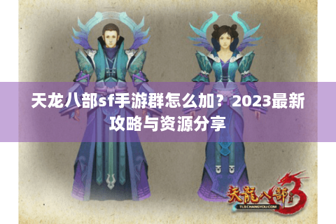 天龙八部sf手游群怎么加？2023最新攻略与资源分享