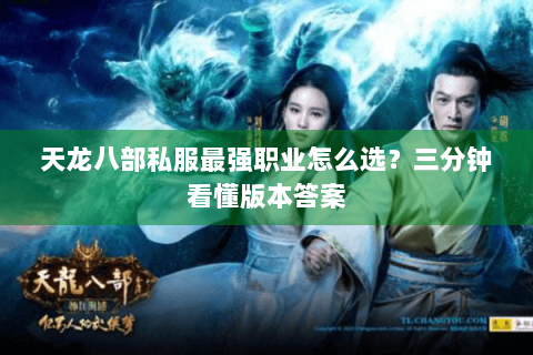 天龙八部私服最强职业怎么选？三分钟看懂版本答案