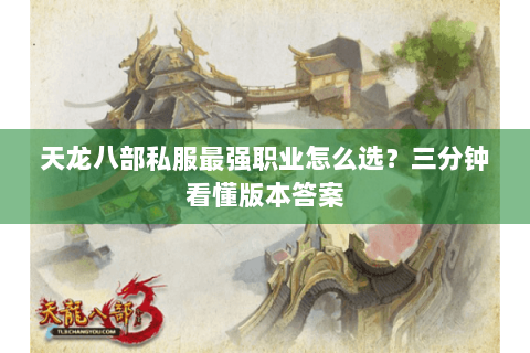 天龙八部私服最强职业怎么选？三分钟看懂版本答案