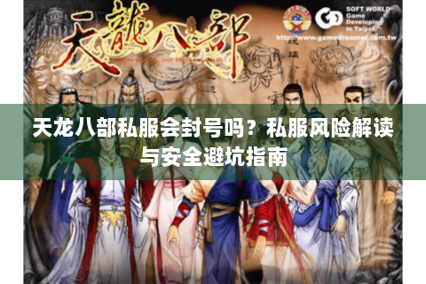 天龙八部私服会封号吗？私服风险解读与安全避坑指南