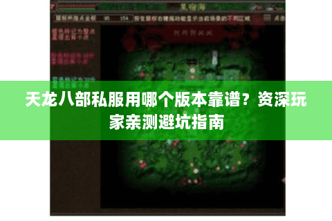 天龙八部私服用哪个版本靠谱?资深玩家亲测避坑指南 天龙八部私服用哪个版本靠谱?资深玩家亲测避坑指南