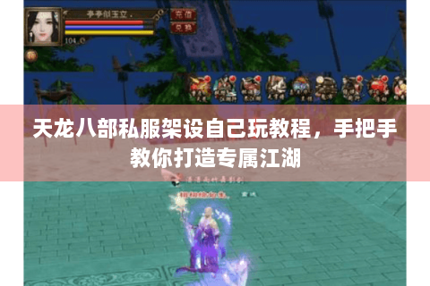 天龙八部私服架设自己玩教程,手把手教你打造专属江湖 天龙八部私服架设自己玩教程,手把手教你打造专属江湖