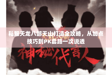 私服天龙八部天山打造全攻略，从加点技巧到PK套路一次说透