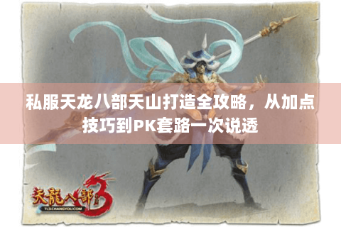 私服天龙八部天山打造全攻略，从加点技巧到PK套路一次说透