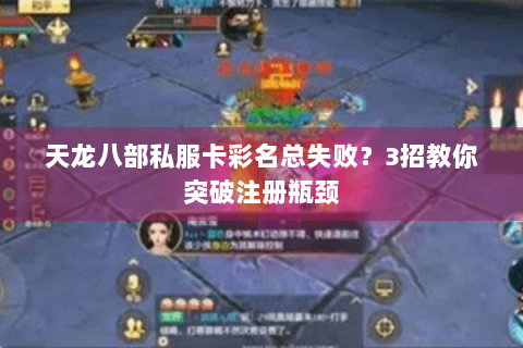 天龙八部私服卡彩名总失败？3招教你突破注册瓶颈
