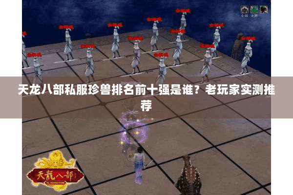 天龙八部私服珍兽排名前十强是谁?老玩家实测推荐 天龙八部私服珍兽排名前十强是谁?老玩家实测推荐