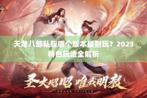 天龙八部私服哪个版本最耐玩?2023特色玩法全解析 天龙八部私服哪个版本最耐玩?2023特色玩法全解析