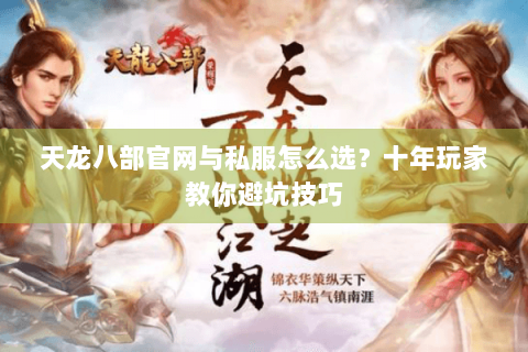 天龙八部官网与私服怎么选？十年玩家教你避坑技巧