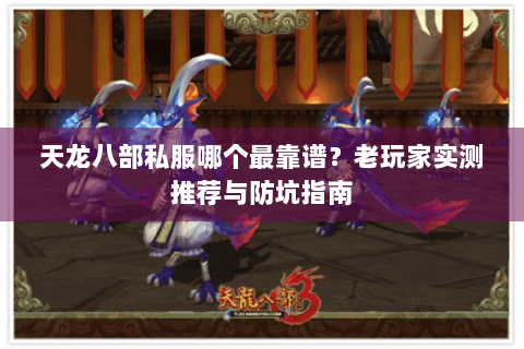 天龙八部私服哪个最靠谱?老玩家实测推荐与防坑指南 天龙八部私服哪个最靠谱?老玩家实测推荐与防坑指南