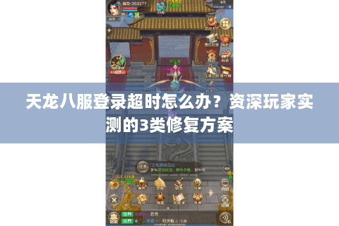 天龙八服登录超时怎么办？资深玩家实测的3类修复方案