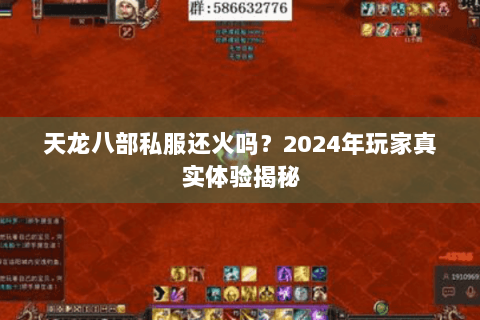 天龙八部私服还火吗？2024年玩家真实体验揭秘