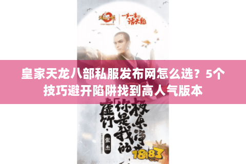 皇家天龙八部私服发布网怎么选?5个技巧避开陷阱找到高人气版本 皇家天龙八部私服发布网怎么选?5个技巧避开陷阱找到高人气版本