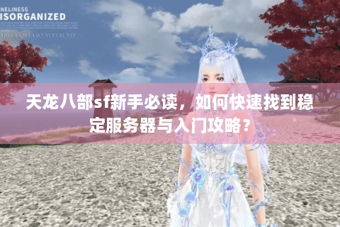 天龙八部sf新手必读,如何快速找到稳定服务器与入门攻略? 天龙八部sf新手必读,如何快速找到稳定服务器与入门攻略?