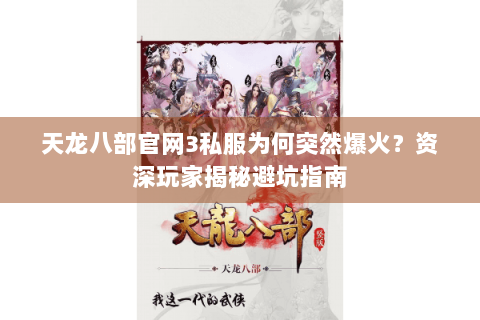 天龙八部官网3私服为何突然爆火?资深玩家揭秘避坑指南 天龙八部官网3私服为何突然爆火?资深玩家揭秘避坑指南