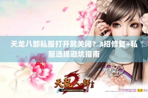 天龙八部私服打开就关闭?3招修复+私服选择避坑指南 天龙八部私服打开就关闭?3招修复+私服选择避坑指南