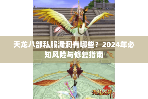 天龙八部私服漏洞有哪些?2024年必知风险与修复指南 天龙八部私服漏洞有哪些?2024年必知风险与修复指南
