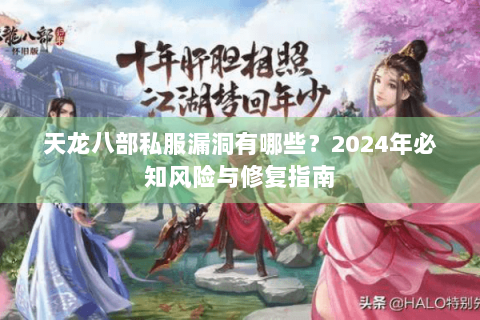 天龙八部私服漏洞有哪些?2024年必知风险与修复指南 天龙八部私服漏洞有哪些?2024年必知风险与修复指南