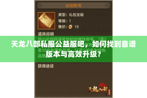 天龙八部私服公益服吧,如何找到靠谱版本与高效升级? 天龙八部私服公益服吧,如何找到靠谱版本与高效升级?