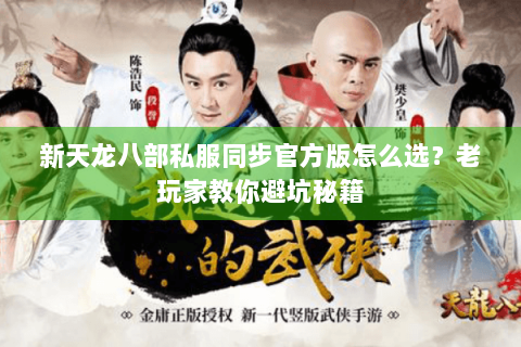 新天龙八部私服同步官方版怎么选?老玩家教你避坑秘籍 新天龙八部私服同步官方版怎么选?老玩家教你避坑秘籍