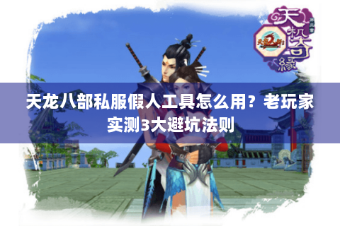 天龙八部私服假人工具怎么用？老玩家实测3大避坑法则