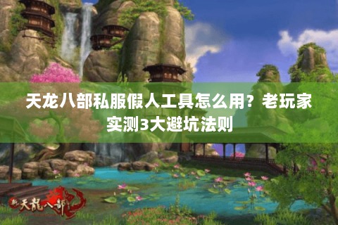 天龙八部私服假人工具怎么用？老玩家实测3大避坑法则