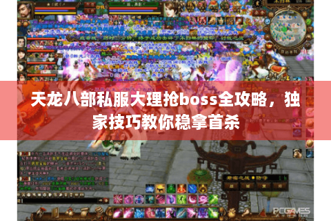 天龙八部私服大理抢boss全攻略,独家技巧教你稳拿首杀 天龙八部私服大理抢boss全攻略,独家技巧教你稳拿首杀
