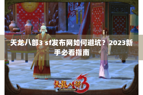 天龙八部3 sf发布网如何避坑？2023新手必看指南