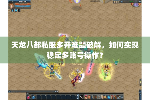 天龙八部私服多开难题破解,如何实现稳定多账号操作? 天龙八部私服多开难题破解,如何实现稳定多账号操作?