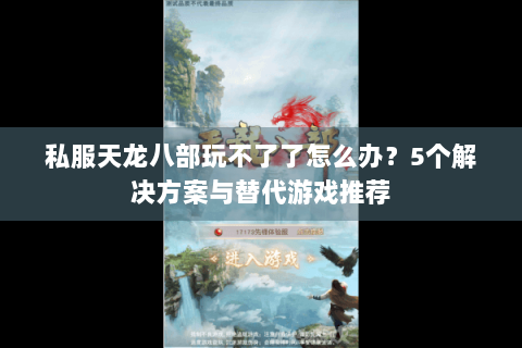 私服天龙八部玩不了了怎么办?5个解决方案与替代游戏推荐 私服天龙八部玩不了了怎么办?5个解决方案与替代游戏推荐