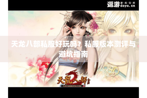 天龙八部私服好玩吗？私服版本测评与避坑指南