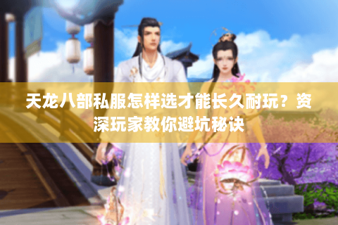 天龙八部私服怎样选才能长久耐玩?资深玩家教你避坑秘诀 天龙八部私服怎样选才能长久耐玩?资深玩家教你避坑秘诀