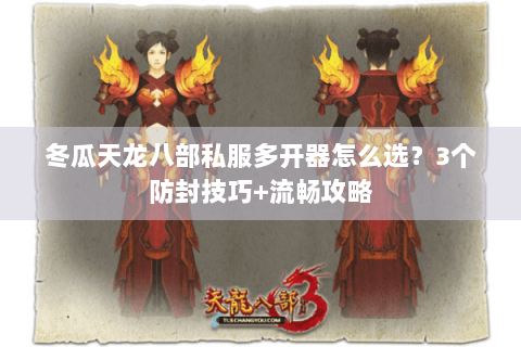 冬瓜天龙八部私服多开器怎么选?3个防封技巧+流畅攻略 冬瓜天龙八部私服多开器怎么选?3个防封技巧+流畅攻略