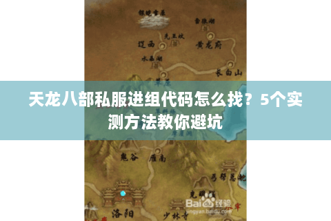 天龙八部私服进组代码怎么找？5个实测方法教你避坑
