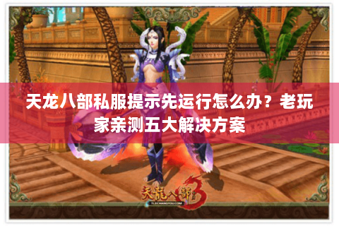 天龙八部私服提示先运行怎么办?老玩家亲测五大解决方案 天龙八部私服提示先运行怎么办?老玩家亲测五大解决方案