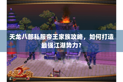 天龙八部私服帝王家族攻略,如何打造最强江湖势力? 天龙八部私服帝王家族攻略,如何打造最强江湖势力?