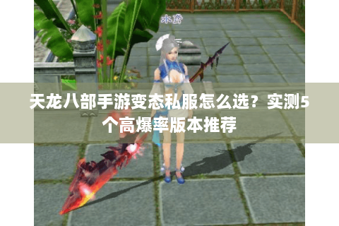 天龙八部手游变态私服怎么选?实测5个高爆率版本推荐 天龙八部手游变态私服怎么选?实测5个高爆率版本推荐