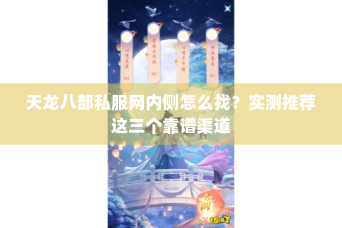天龙八部私服网内侧怎么找?实测推荐这三个靠谱渠道 天龙八部私服网内侧怎么找?实测推荐这三个靠谱渠道