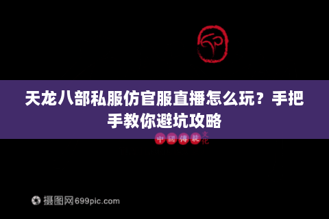 天龙八部私服仿官服直播怎么玩？手把手教你避坑攻略