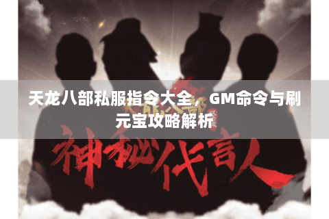天龙八部私服指令大全,GM命令与刷元宝攻略解析 天龙八部私服指令大全,GM命令与刷元宝攻略解析