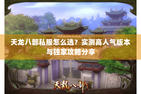 天龙八部私服怎么选？实测高人气版本与独家攻略分享