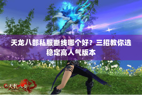 天龙八部私服断线哪个好?三招教你选稳定高人气版本 天龙八部私服断线哪个好?三招教你选稳定高人气版本