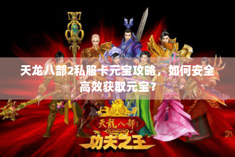 天龙八部2私服卡元宝攻略，如何安全高效获取元宝？